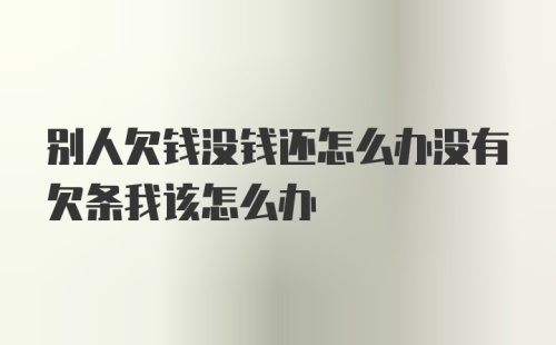 别人欠钱没钱还怎么办没有欠条我该怎么办