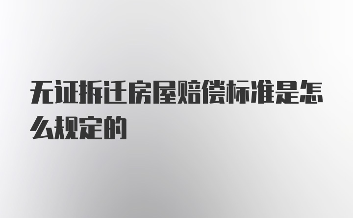 无证拆迁房屋赔偿标准是怎么规定的