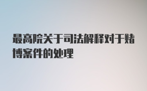 最高院关于司法解释对于赌博案件的处理