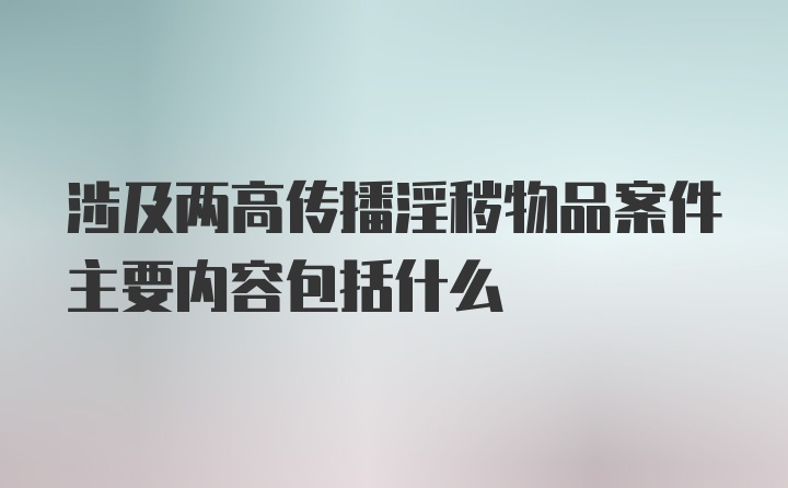 涉及两高传播淫秽物品案件主要内容包括什么
