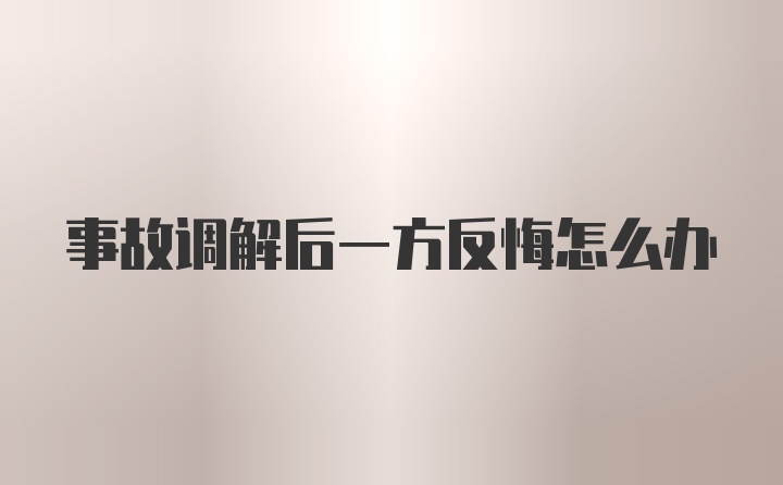 事故调解后一方反悔怎么办