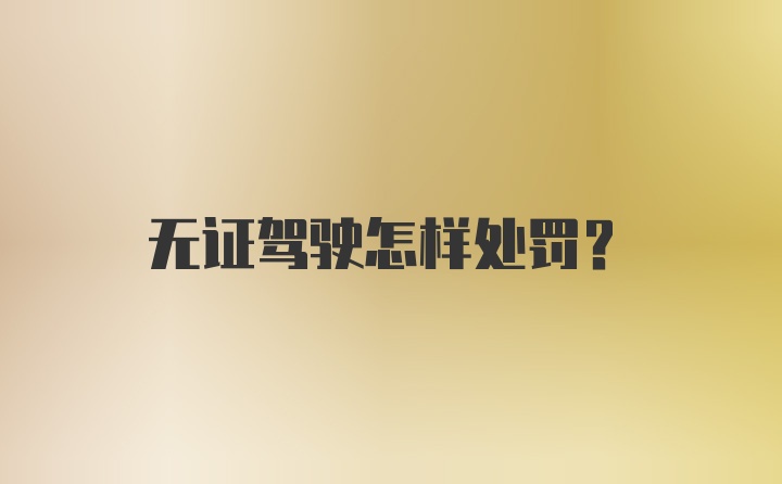 无证驾驶怎样处罚？