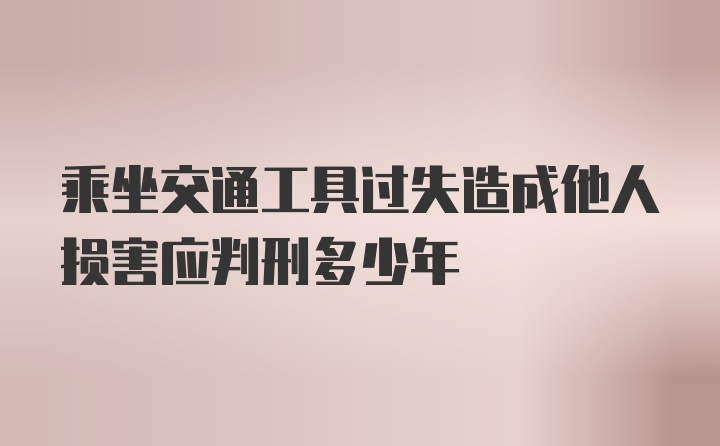 乘坐交通工具过失造成他人损害应判刑多少年