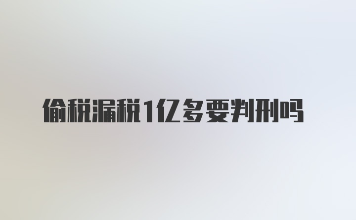 偷税漏税1亿多要判刑吗