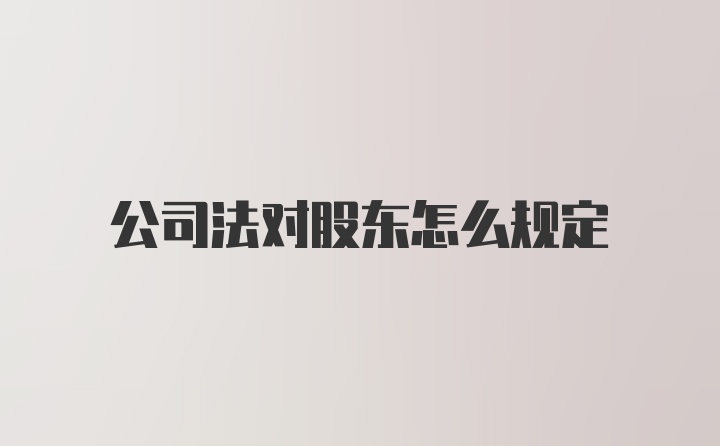 公司法对股东怎么规定