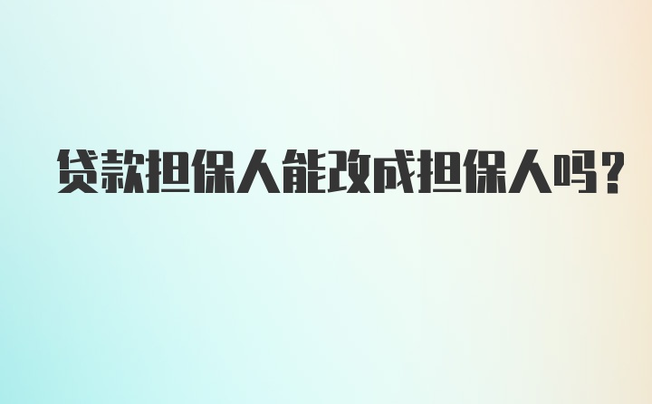 贷款担保人能改成担保人吗?