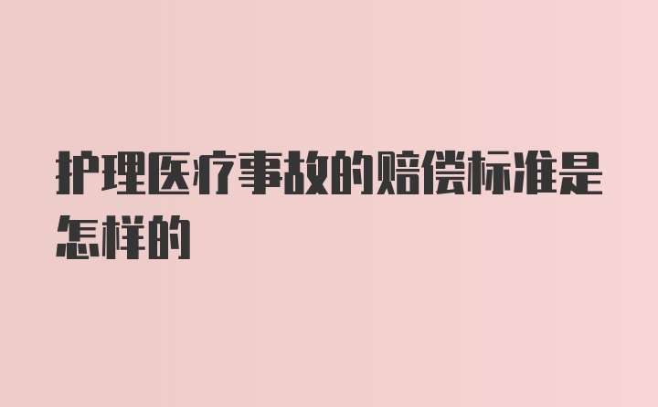 护理医疗事故的赔偿标准是怎样的