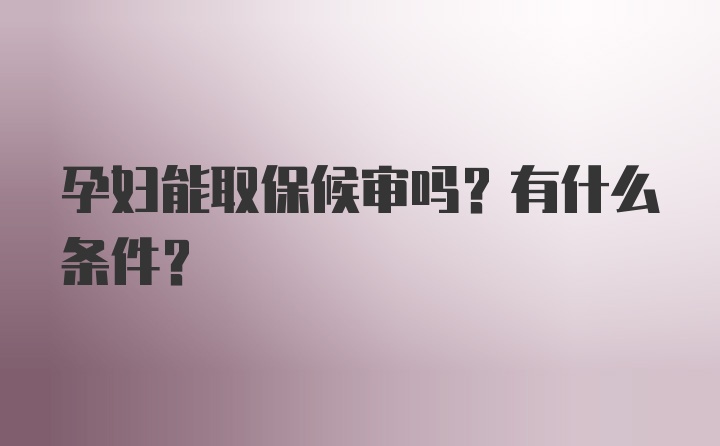 孕妇能取保候审吗？有什么条件？