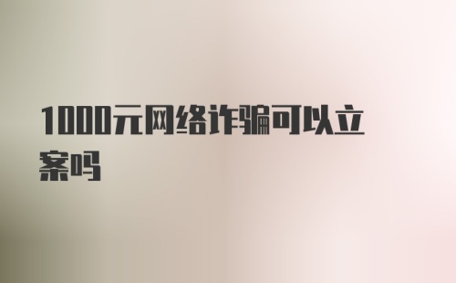 1000元网络诈骗可以立案吗