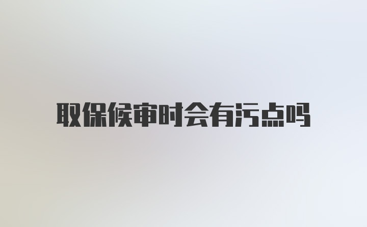 取保候审时会有污点吗