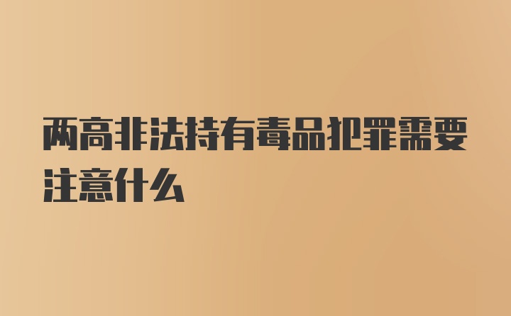 两高非法持有毒品犯罪需要注意什么