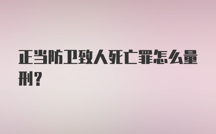 正当防卫致人死亡罪怎么量刑?