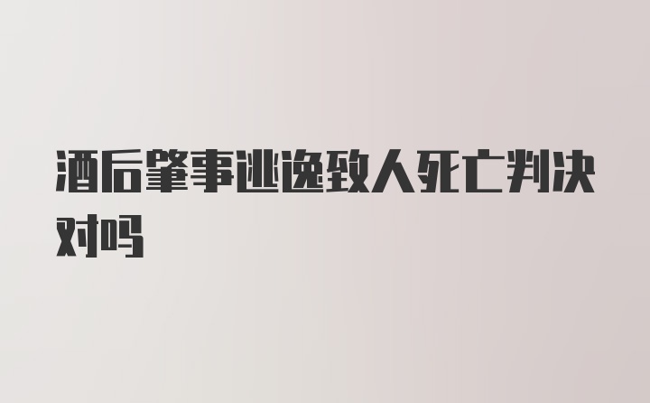 酒后肇事逃逸致人死亡判决对吗