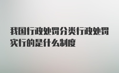 我国行政处罚分类行政处罚实行的是什么制度