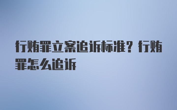 行贿罪立案追诉标准？行贿罪怎么追诉