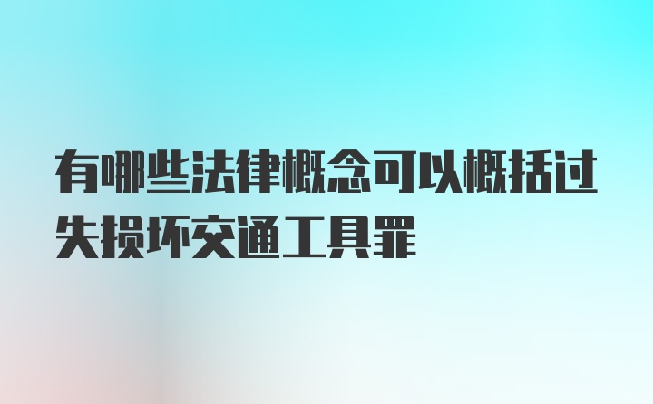 有哪些法律概念可以概括过失损坏交通工具罪