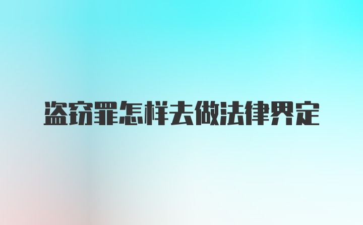 盗窃罪怎样去做法律界定