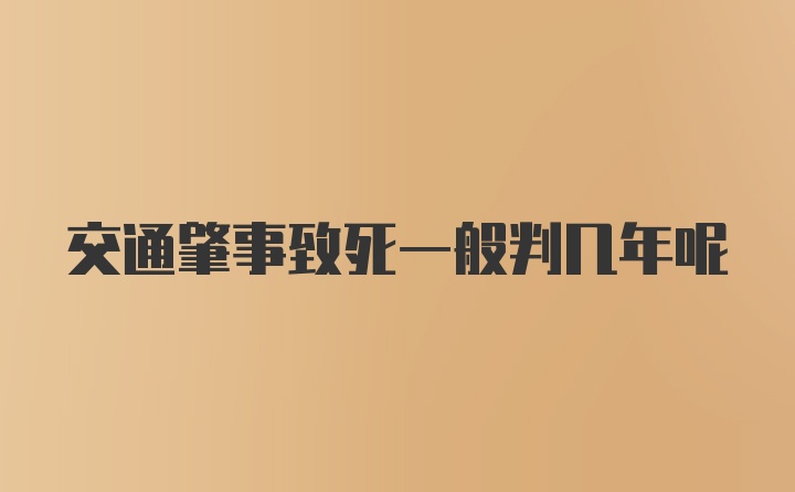 交通肇事致死一般判几年呢