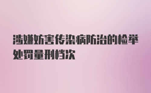 涉嫌妨害传染病防治的检举处罚量刑档次