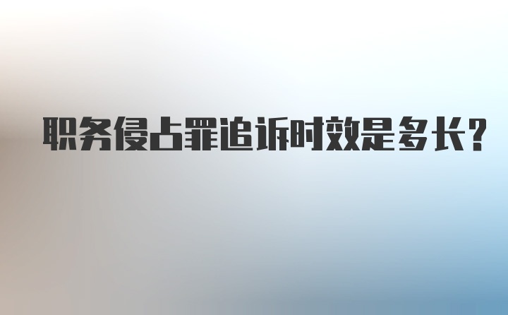 职务侵占罪追诉时效是多长？