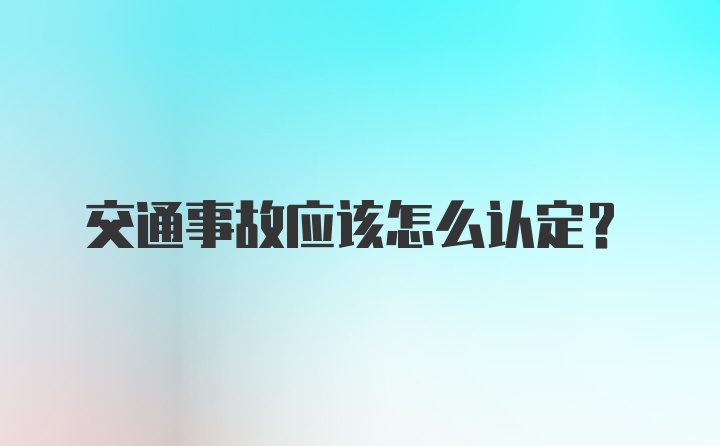 交通事故应该怎么认定？