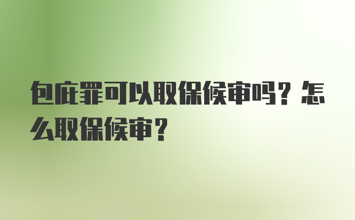 包庇罪可以取保候审吗？怎么取保候审？