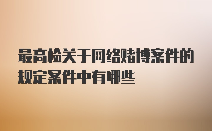 最高检关于网络赌博案件的规定案件中有哪些