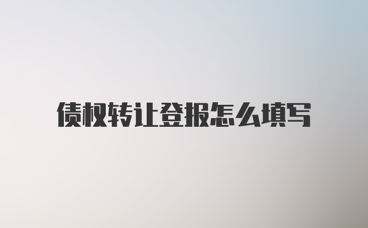 债权转让登报怎么填写