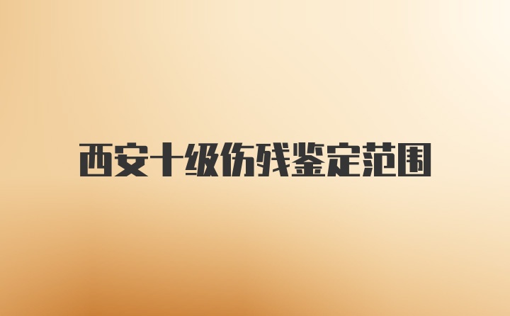 西安十级伤残鉴定范围