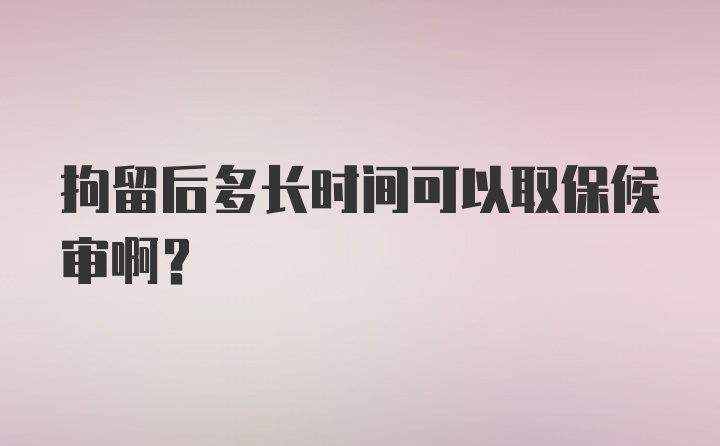 拘留后多长时间可以取保候审啊？