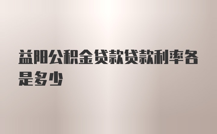 益阳公积金贷款贷款利率各是多少