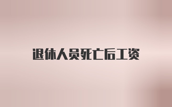 退休人员死亡后工资