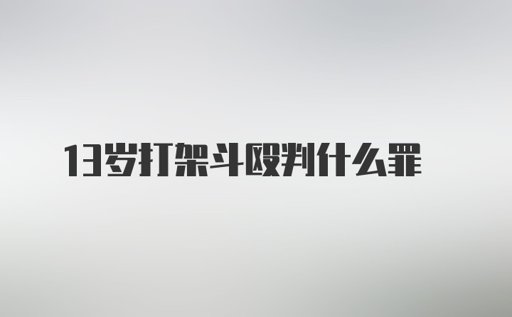 13岁打架斗殴判什么罪