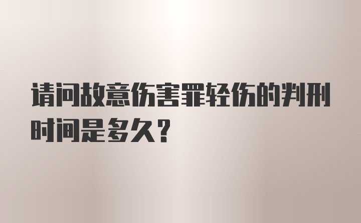 请问故意伤害罪轻伤的判刑时间是多久？