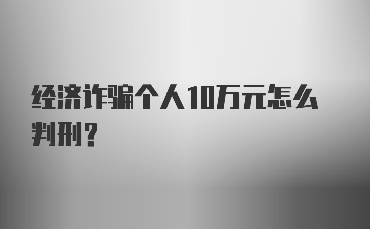 经济诈骗个人10万元怎么判刑？