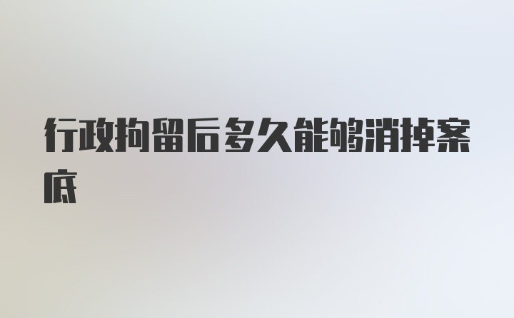 行政拘留后多久能够消掉案底