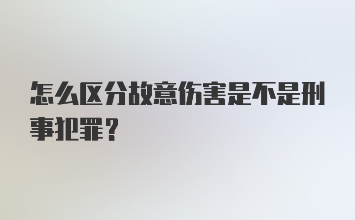 怎么区分故意伤害是不是刑事犯罪？