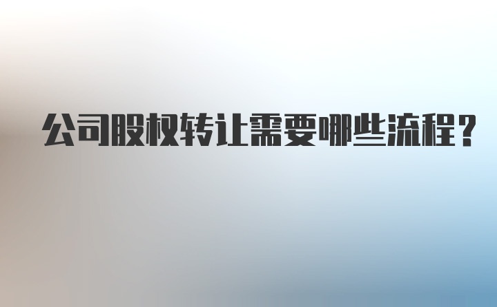 公司股权转让需要哪些流程?