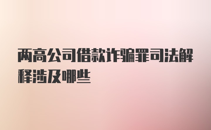 两高公司借款诈骗罪司法解释涉及哪些