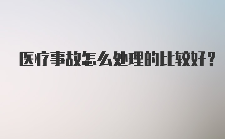 医疗事故怎么处理的比较好？