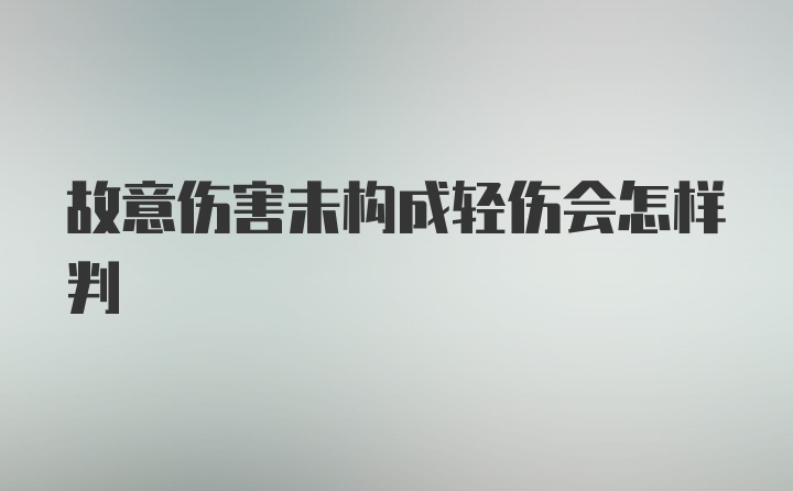 故意伤害未构成轻伤会怎样判