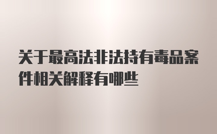 关于最高法非法持有毒品案件相关解释有哪些