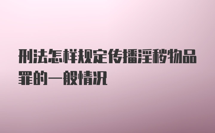 刑法怎样规定传播淫秽物品罪的一般情况