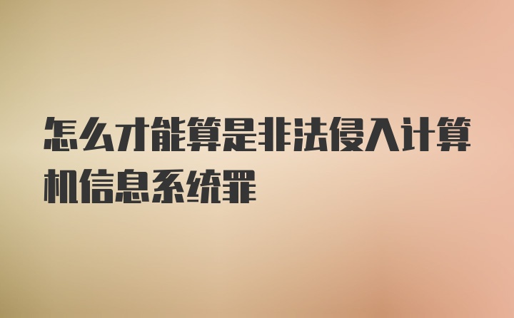 怎么才能算是非法侵入计算机信息系统罪