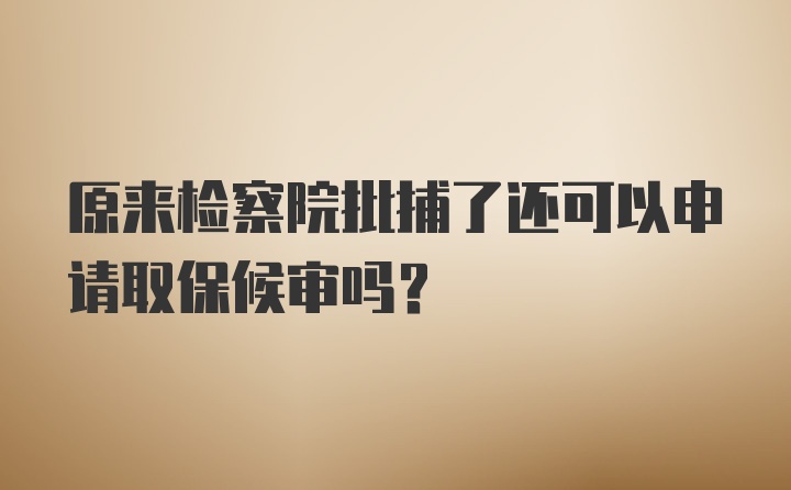 原来检察院批捕了还可以申请取保候审吗？