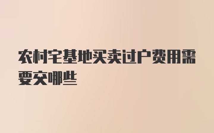 农村宅基地买卖过户费用需要交哪些