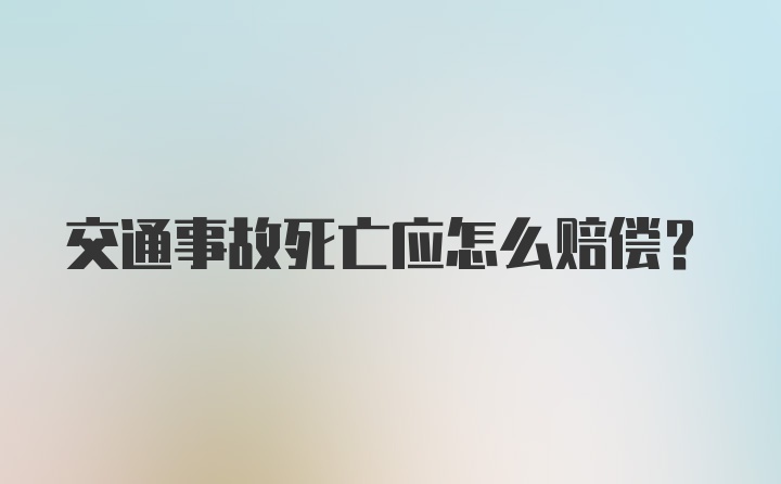 交通事故死亡应怎么赔偿？