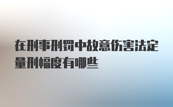 在刑事刑罚中故意伤害法定量刑幅度有哪些