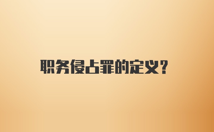 职务侵占罪的定义？