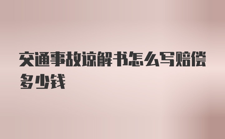 交通事故谅解书怎么写赔偿多少钱